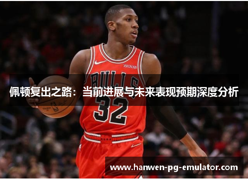 佩顿复出之路：当前进展与未来表现预期深度分析