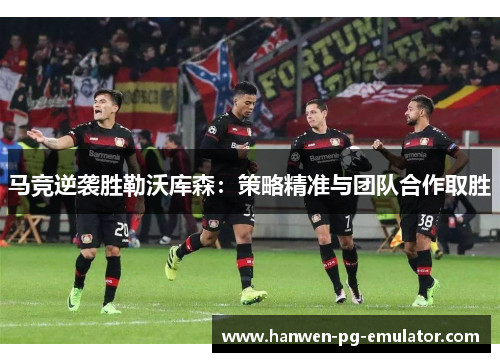 马竞逆袭胜勒沃库森：策略精准与团队合作取胜