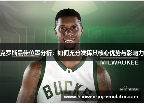 克罗斯最佳位置分析：如何充分发挥其核心优势与影响力
