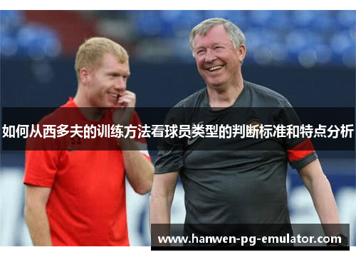 如何从西多夫的训练方法看球员类型的判断标准和特点分析