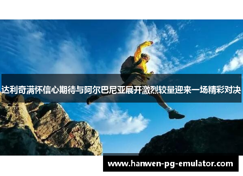 达利奇满怀信心期待与阿尔巴尼亚展开激烈较量迎来一场精彩对决