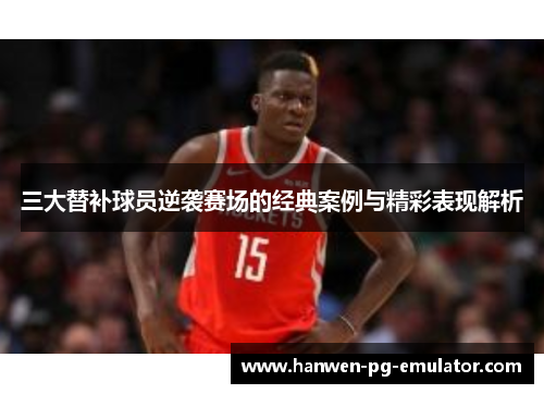 三大替补球员逆袭赛场的经典案例与精彩表现解析