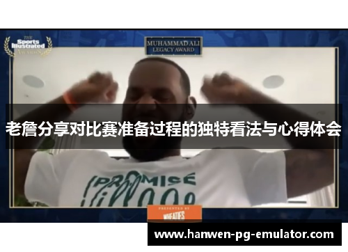 老詹分享对比赛准备过程的独特看法与心得体会