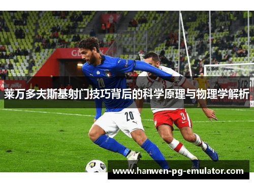 莱万多夫斯基射门技巧背后的科学原理与物理学解析