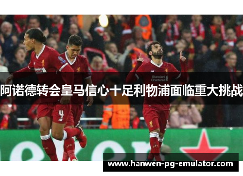 阿诺德转会皇马信心十足利物浦面临重大挑战