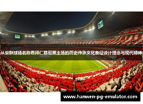 从安联球场名称看拜仁慕尼黑主场的历史传承文化象征设计理念与现代精神