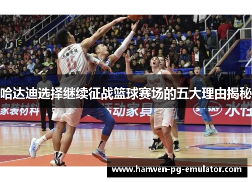 哈达迪选择继续征战篮球赛场的五大理由揭秘