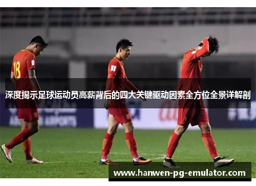 深度揭示足球运动员高薪背后的四大关键驱动因素全方位全景详解剖