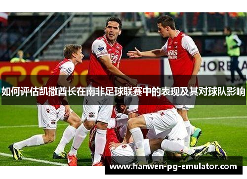 如何评估凯撒酋长在南非足球联赛中的表现及其对球队影响