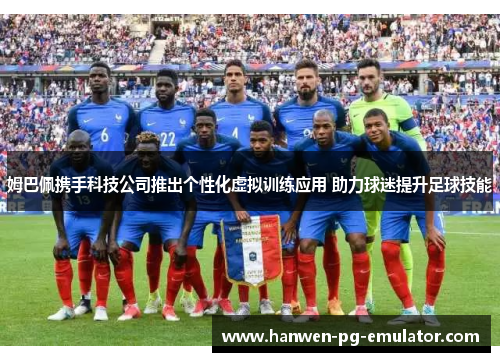 姆巴佩携手科技公司推出个性化虚拟训练应用 助力球迷提升足球技能