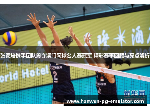 张德培携手团队勇夺澳门网球名人赛冠军 精彩赛事回顾与亮点解析
