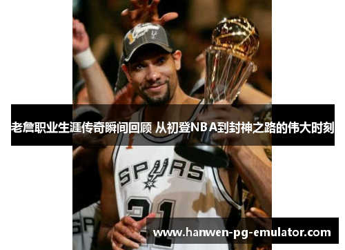 老詹职业生涯传奇瞬间回顾 从初登NBA到封神之路的伟大时刻