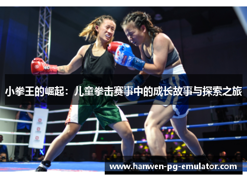 小拳王的崛起：儿童拳击赛事中的成长故事与探索之旅