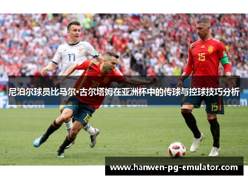 尼泊尔球员比马尔·古尔塔姆在亚洲杯中的传球与控球技巧分析