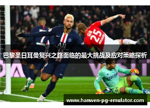 巴黎圣日耳曼复兴之路面临的最大挑战及应对策略探析