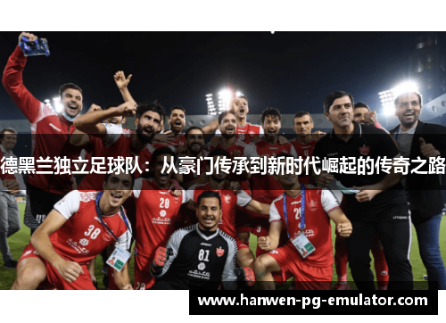 德黑兰独立足球队：从豪门传承到新时代崛起的传奇之路