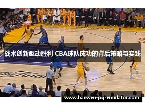 战术创新驱动胜利 CBA球队成功的背后策略与实践