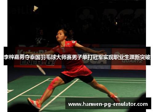 李梓嘉勇夺泰国羽毛球大师赛男子单打冠军实现职业生涯新突破