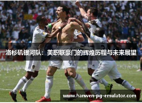 洛杉矶银河队：美职联豪门的辉煌历程与未来展望