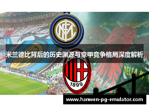 米兰德比背后的历史渊源与意甲竞争格局深度解析