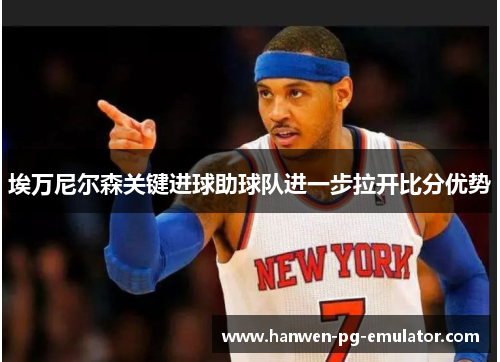 埃万尼尔森关键进球助球队进一步拉开比分优势