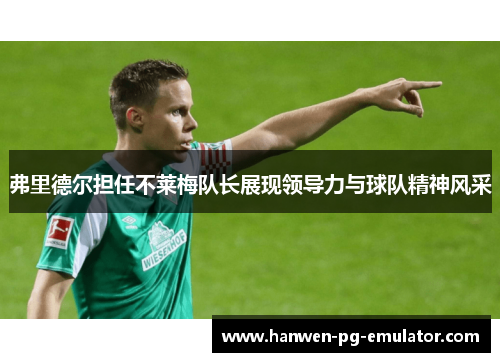 弗里德尔担任不莱梅队长展现领导力与球队精神风采