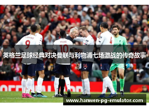 英格兰足球经典对决曼联与利物浦七场激战的传奇故事