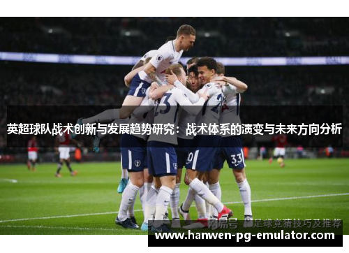 英超球队战术创新与发展趋势研究：战术体系的演变与未来方向分析