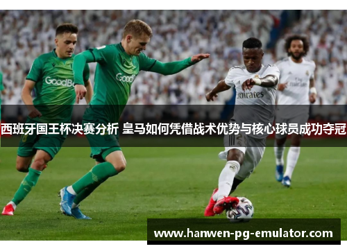 西班牙国王杯决赛分析 皇马如何凭借战术优势与核心球员成功夺冠