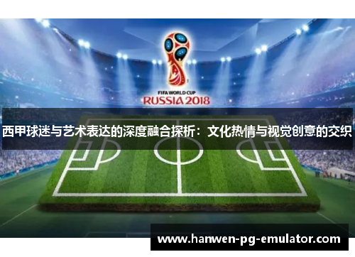 西甲球迷与艺术表达的深度融合探析：文化热情与视觉创意的交织