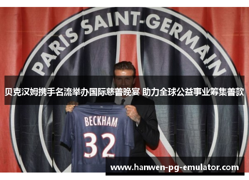 贝克汉姆携手名流举办国际慈善晚宴 助力全球公益事业筹集善款
