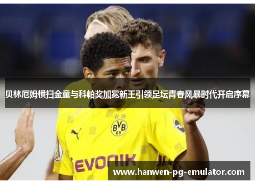 贝林厄姆横扫金童与科帕奖加冕新王引领足坛青春风暴时代开启序幕