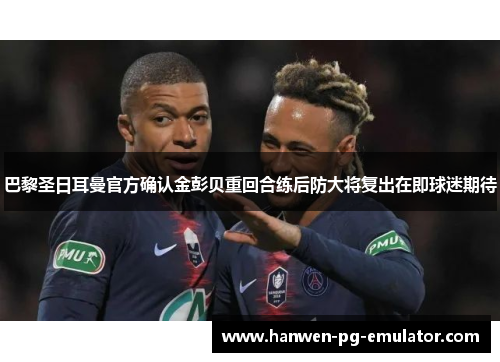 巴黎圣日耳曼官方确认金彭贝重回合练后防大将复出在即球迷期待