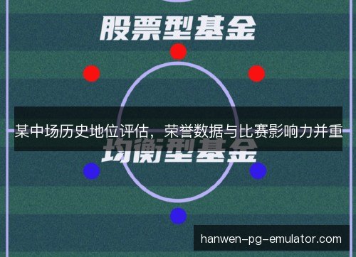 某中场历史地位评估，荣誉数据与比赛影响力并重