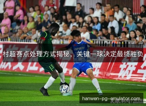 村超赛点处理方式揭秘，关键一球决定最终胜负