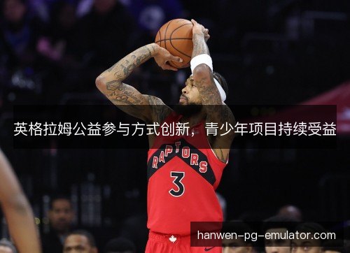 英格拉姆公益参与方式创新，青少年项目持续受益